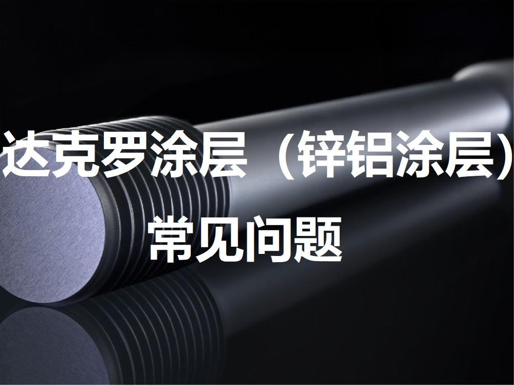 達克羅涂層（鋅鋁涂層）常見(jiàn)問(wèn)題